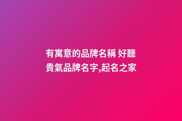 有寓意的品牌名稱 好聽貴氣品牌名字,起名之家-第1張-商標起名-玄機派